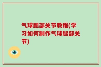 气球腿部关节教程(学习如何制作气球腿部关节)