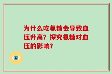 为什么吃氨糖会导致血压升高？探究氨糖对血压的影响？