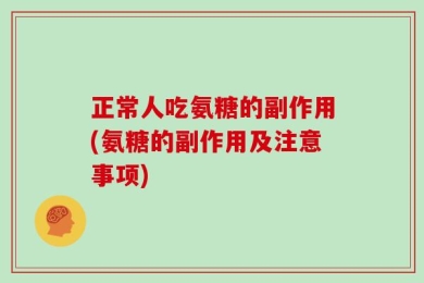 正常人吃氨糖的副作用(氨糖的副作用及注意事项)