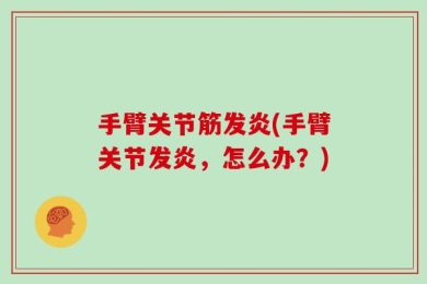 手臂关节筋发炎(手臂关节发炎，怎么办？)