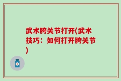 武术胯关节打开(武术技巧：如何打开胯关节)