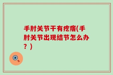 手肘关节干有疙瘩(手肘关节出现结节怎么办？)