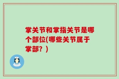 掌关节和掌指关节是哪个部位(哪些关节属于掌部？)