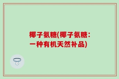 椰子氨糖(椰子氨糖：一种有机天然补品)