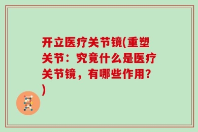 开立医疗关节镜(重塑关节：究竟什么是医疗关节镜，有哪些作用？)