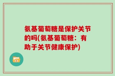 氨基葡萄糖是保护关节的吗(氨基葡萄糖：有助于关节健康保护)