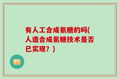 有人工合成氨糖的吗(人造合成氨糖技术是否已实现？)