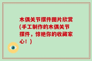木偶关节摆件图片欣赏(手工制作的木偶关节摆件，惊艳你的收藏家心！)
