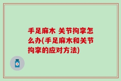 手足麻木 关节拘挛怎么办(手足麻木和关节拘挛的应对方法)