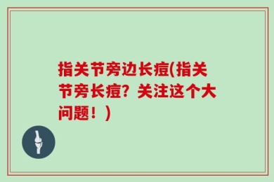 指关节旁边长痘(指关节旁长痘？关注这个大问题！)
