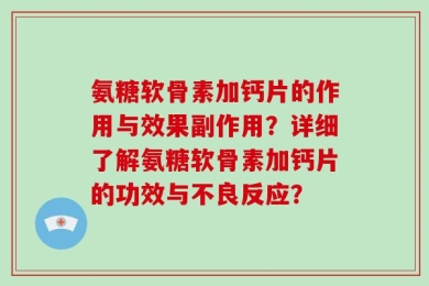 氨糖软骨素加钙片的作用与效果副作用？详细了解氨糖软骨素加钙片的功效与不良反应？