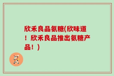 欣禾良品氨糖(欣味道！欣禾良品推出氨糖产品！)