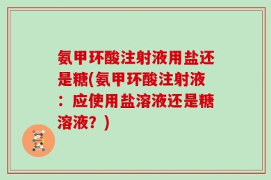 氨甲环酸注射液用盐还是糖(氨甲环酸注射液：应使用盐溶液还是糖溶液？)