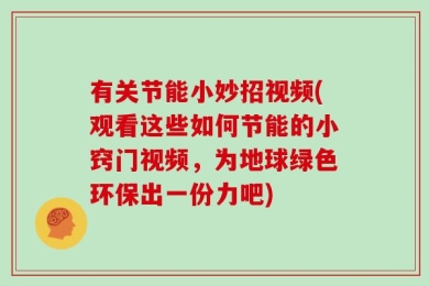 有关节能小妙招视频(观看这些如何节能的小窍门视频，为地球绿色环保出一份力吧)