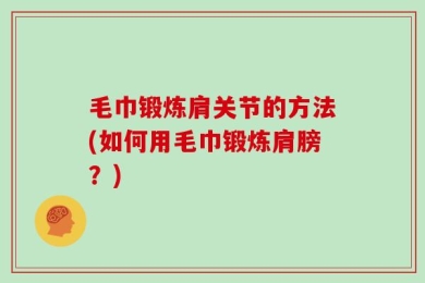 毛巾锻炼肩关节的方法(如何用毛巾锻炼肩膀？)