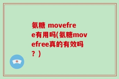 氨糖 movefree有用吗(氨糖movefree真的有效吗？)