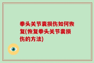 拳头关节囊损伤如何恢复(恢复拳头关节囊损伤的方法)