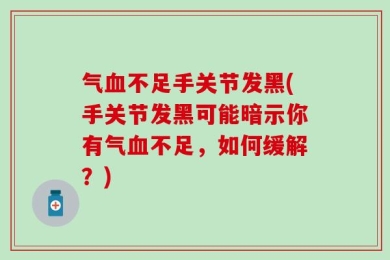 气血不足手关节发黑(手关节发黑可能暗示你有气血不足，如何缓解？)