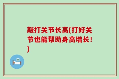 敲打关节长高(打好关节也能帮助身高增长！)