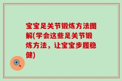 宝宝足关节锻炼方法图解(学会这些足关节锻炼方法，让宝宝步履稳健)
