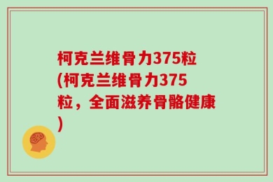 柯克兰维骨力375粒(柯克兰维骨力375粒，全面滋养骨骼健康)