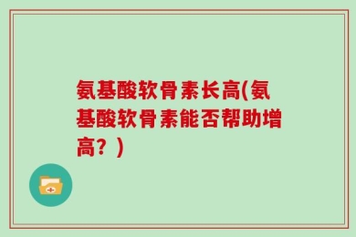 氨基酸软骨素长高(氨基酸软骨素能否帮助增高？)