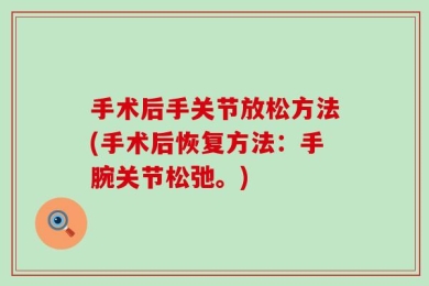 手术后手关节放松方法(手术后恢复方法：手腕关节松弛。)