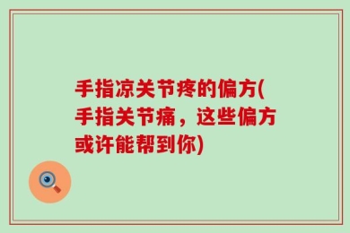 手指凉关节疼的偏方(手指关节痛，这些偏方或许能帮到你)