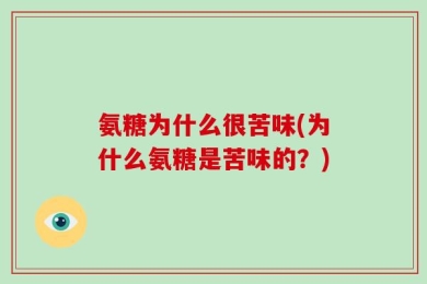 氨糖为什么很苦味(为什么氨糖是苦味的？)