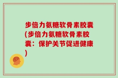 步倍力氨糖软骨素胶囊(步倍力氨糖软骨素胶囊：保护关节促进健康)