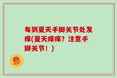 每到夏天手脚关节处发痒(夏天痒痒？注意手脚关节！)