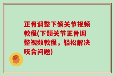 正骨调整下颌关节视频教程(下颌关节正骨调整视频教程，轻松解决咬合问题)