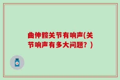 曲伸髋关节有响声(关节响声有多大问题？)