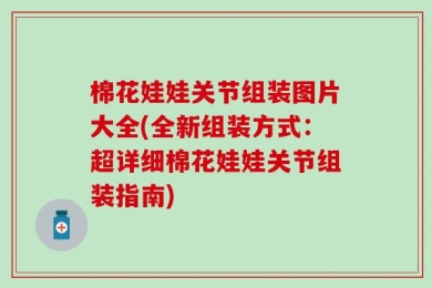 棉花娃娃关节组装图片大全(全新组装方式：超详细棉花娃娃关节组装指南)