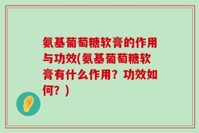 氨基葡萄糖软膏的作用与功效(氨基葡萄糖软膏有什么作用？功效如何？)