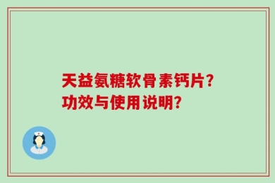 天益氨糖软骨素钙片？功效与使用说明？