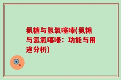 氨糖与氢氯噻嗪(氨糖与氢氯噻嗪：功能与用途分析)