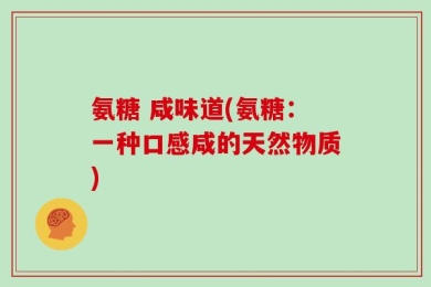 氨糖 咸味道(氨糖：一种口感咸的天然物质)