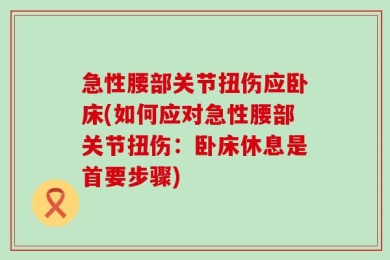 急性腰部关节扭伤应卧床(如何应对急性腰部关节扭伤：卧床休息是首要步骤)