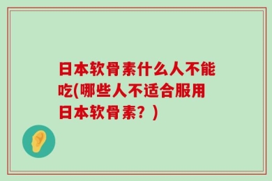 日本软骨素什么人不能吃(哪些人不适合服用日本软骨素？)