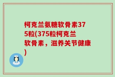 柯克兰氨糖软骨素375粒(375粒柯克兰软骨素，滋养关节健康)