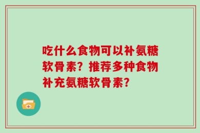 吃什么食物可以补氨糖软骨素？推荐多种食物补充氨糖软骨素？