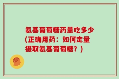 氨基葡萄糖药量吃多少(正确用药：如何定量摄取氨基葡萄糖？)