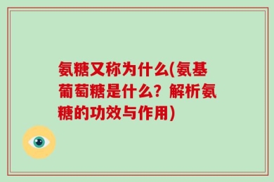 氨糖又称为什么(氨基葡萄糖是什么？解析氨糖的功效与作用)