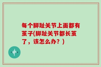 每个脚趾关节上面都有茧子(脚趾关节都长茧了，该怎么办？)