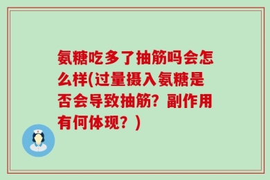 氨糖吃多了抽筋吗会怎么样(过量摄入氨糖是否会导致抽筋？副作用有何体现？)