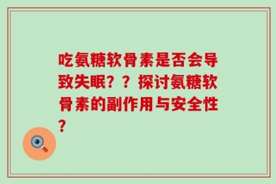 吃氨糖软骨素是否会导致失眠？？探讨氨糖软骨素的副作用与安全性？
