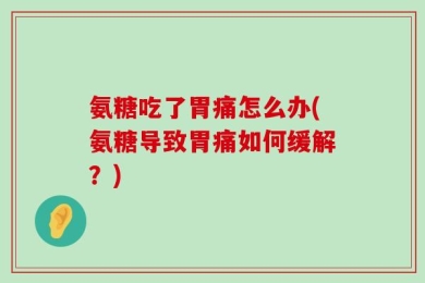 氨糖吃了胃痛怎么办(氨糖导致胃痛如何缓解？)