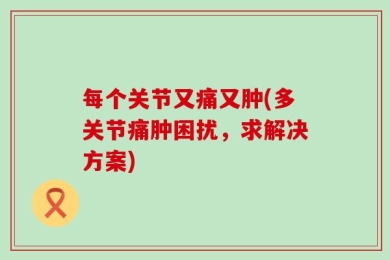 每个关节又痛又肿(多关节痛肿困扰，求解决方案)