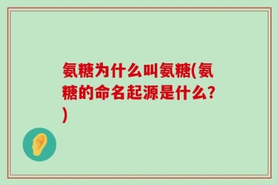 氨糖为什么叫氨糖(氨糖的命名起源是什么？)